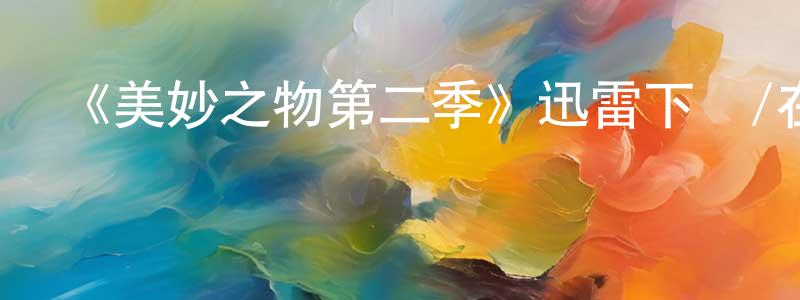 曹巖磊的動漫綜藝大全,《美妙之物第二季》迅雷下載/在線觀看-都市情感-美劇天堂
